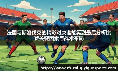 法国与斯洛伐克的精彩对决谁能笑到最后分析比赛关键因素与战术布局