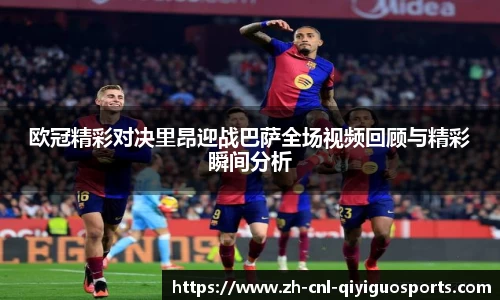 欧冠精彩对决里昂迎战巴萨全场视频回顾与精彩瞬间分析